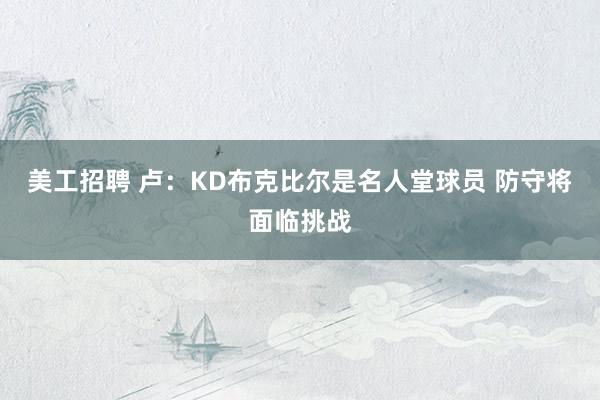 美工招聘 卢：KD布克比尔是名人堂球员 防守将面临挑战