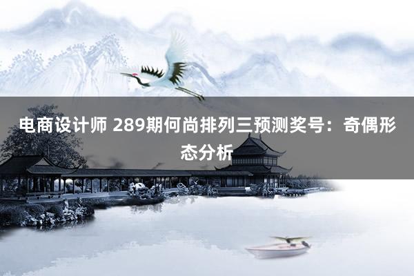 电商设计师 289期何尚排列三预测奖号：奇偶形态分析